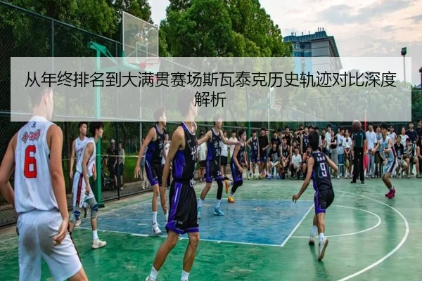 从年终排名到大满贯赛场斯瓦泰克历史轨迹对比深度解析